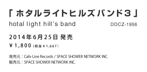 「ホタルライトヒルズバンド３」hotal light hill’s band【2014年6月25日発売】￥1,800 (税抜￥1,667）　DDCZ-1956　発売元：Cafe Line Records / SPACE SHOWER NETWORK INC.販売元：SPACE SHOWER NETWORK INC.