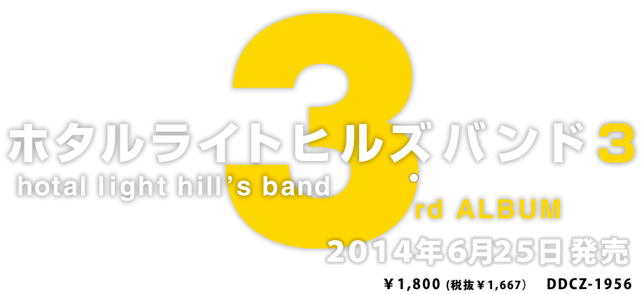 3rd ALBUM『ホタルライトヒルズバンド3』hotal light hill’s band【２０１４年６月２５日発売】￥1,800 (税抜￥1,667）　DDCZ-1956